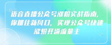 语音直播公众号涨粉实战指南，你抓住新风口，实现公众号快速涨粉开通流量主-轻创副业圈