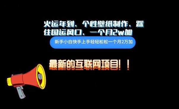 火运年到，个性壁纸制作，踩住国运风口，1个月2w加【揭秘】-轻创副业圈