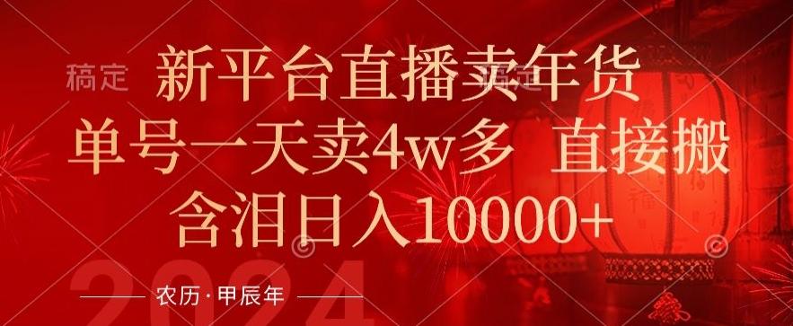 年末红利来了，新平台直播卖年货，单号一天卖4w多，话术场景直接搬，含泪日入1w+【揭秘】-轻创副业圈