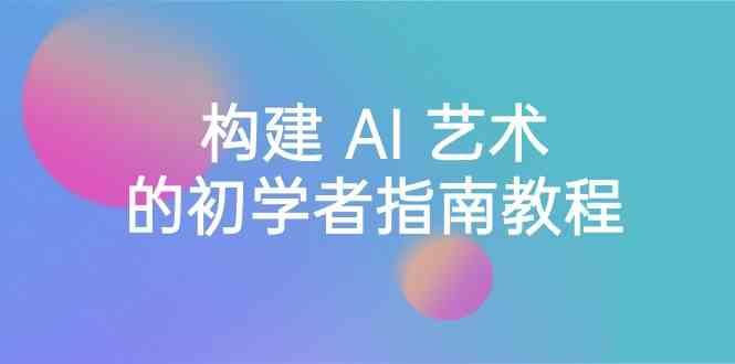 Stable Diffusion 101：构建 AI 艺术的初学者指南教程-16节课-中英字幕-轻创副业圈