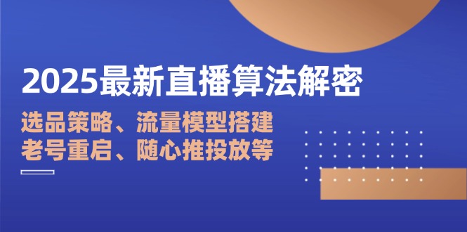 2025最新直播算法解密：选品策略、流量模型搭建、老号重启、随心推投放等-轻创副业圈