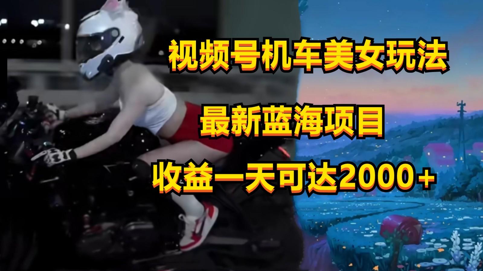 视频号机车美女短视频，视频创作掘金，一天可收入2000+-轻创副业圈