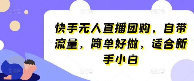 快手无人直播团购，自带流量，简单好做，适合新手小白【揭秘】-轻创副业圈