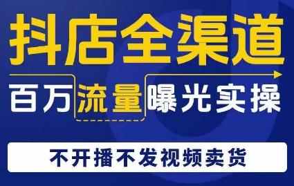 抖店全渠道百万流量曝光实操，不开播不发视频带货-轻创副业圈