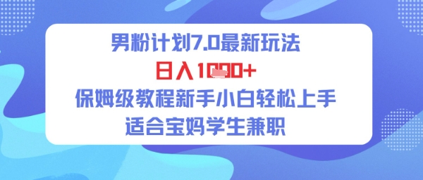 男粉计划7.0最新玩法，日入多张，保姆级教程新手小白轻松上手，适合宝妈学生兼职-轻创副业圈