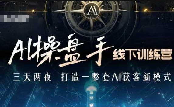AI操盘手线下训练营，打造AI获客新模式，跟上ai时代，新商业-轻创副业圈