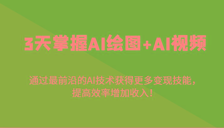 3天掌握AI绘图+AI视频，通过最前沿的AI技术获得更多变现技能，提高效率增加收入！-轻创副业圈