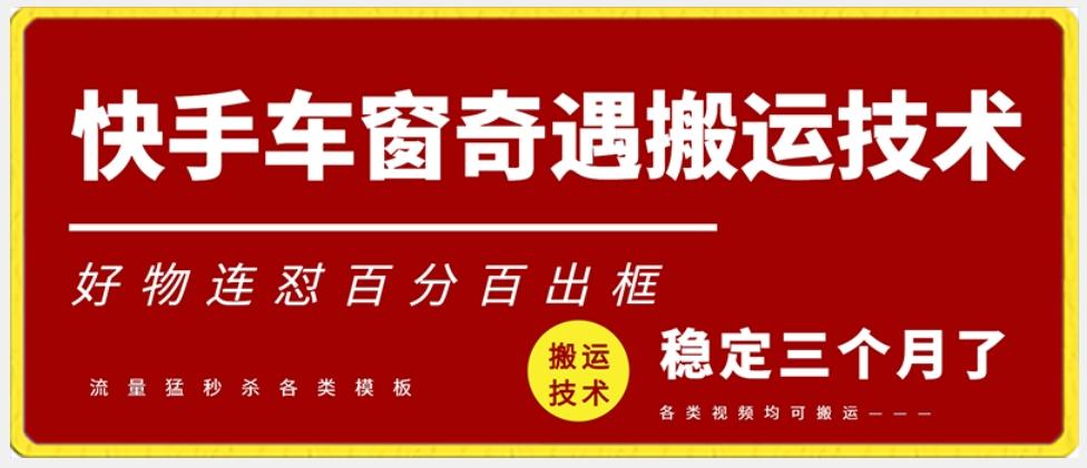 快手车窗奇遇搬运技术(安卓技术)，好物连怼百分百出框【揭秘】-轻创副业圈