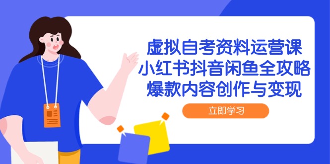 虚拟自考资料运营课，小红书抖音闲鱼全攻略，爆款内容创作与变现-轻创副业圈
