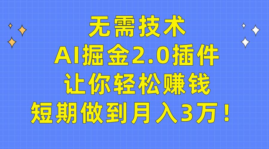 (9535期)无需技术，AI掘金2.0插件让你轻松赚钱，短期做到月入3万！-轻创副业圈