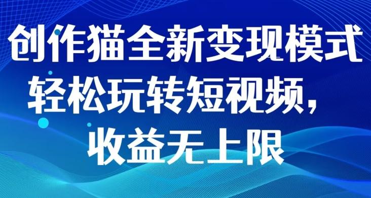 创作猫全新变现模式，轻松玩转短视频，收益无上限-轻创副业圈