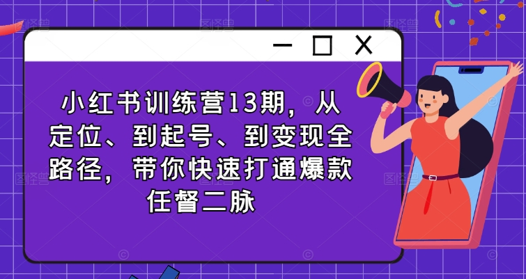 小红书训练营13期，从定位、到起号、到变现全路径，带你快速打通爆款任督二脉-轻创副业圈