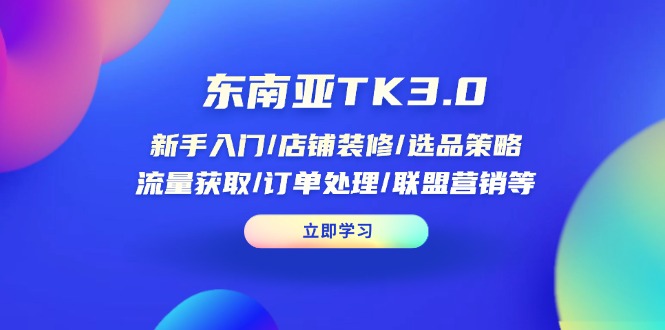 东南亚TK3.0：新手入门/店铺装修/选品策略/流量获取/订单处理/联盟营销等-轻创副业圈