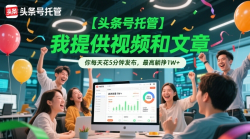 【头条号托管 】我提供视频和文章，你每天花5分钟发布，最高躺挣1W+【揭秘】-轻创副业圈