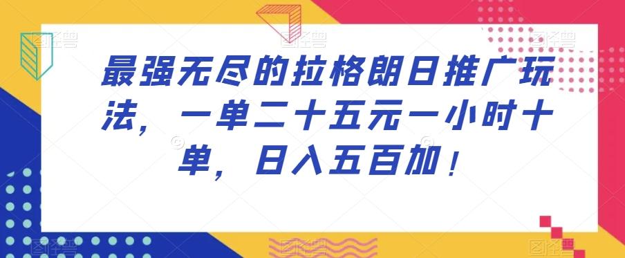 最强无尽的拉格朗日推广玩法，一单二十五元一小时十单，日入五百加！-轻创副业圈