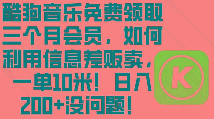 酷狗音乐免费领取三个月会员，利用信息差贩卖，一单10米！日入200+没问题-轻创副业圈