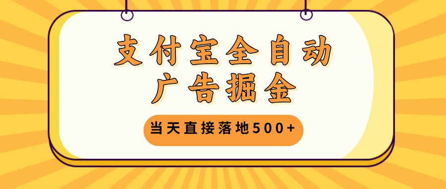 支付宝全自动广告掘金，当天直接落地500+，无需养鸡可矩阵放大操作-轻创副业圈