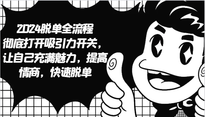 2024脱单全流程 彻底打开吸引力开关，让自己充满魅力，提高情商，快速脱单-轻创副业圈