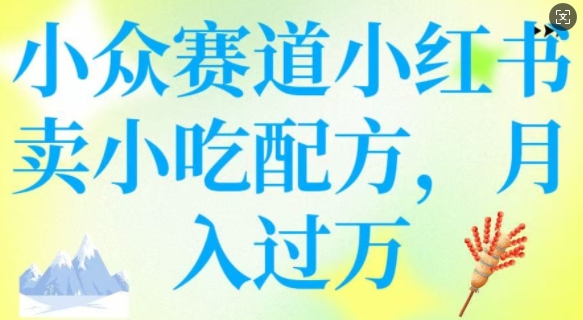 小众赛道小红书卖小吃配方，操作简单，月入过W-轻创副业圈