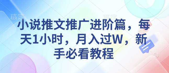 小说推文推广进阶篇，每天1小时，月入过W，新手必看教程-轻创副业圈