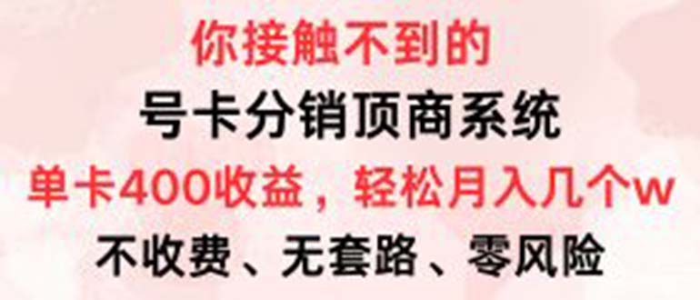 号卡分销顶商系统，单卡400+收益。0门槛免费领，月入几W超轻松！-轻创副业圈