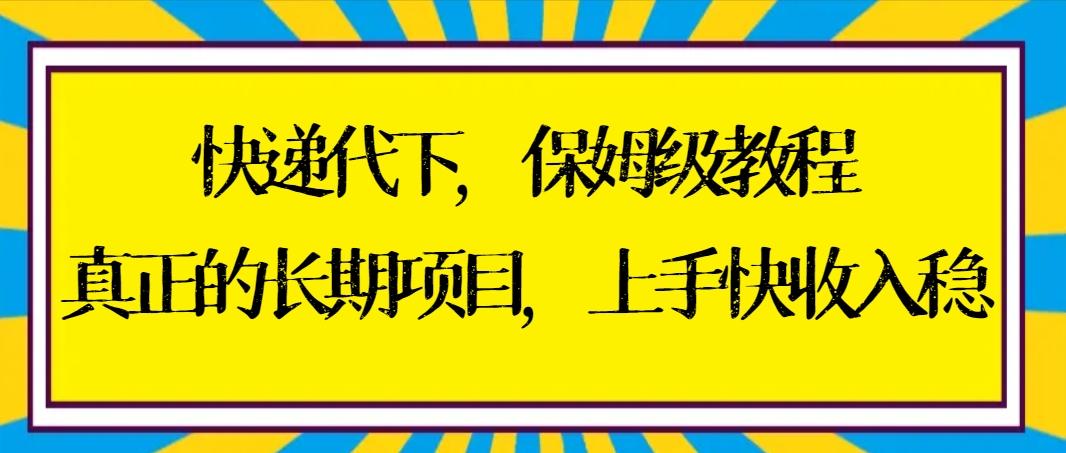 快递代下保姆级教程，真正的长期项目，上手快收入稳【实操+渠道】-轻创副业圈