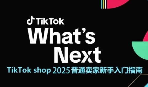 TikTok shop 2025普通卖家新手入门指南，助新手快速掌握从0到1的跨境电商运营逻辑-轻创副业圈