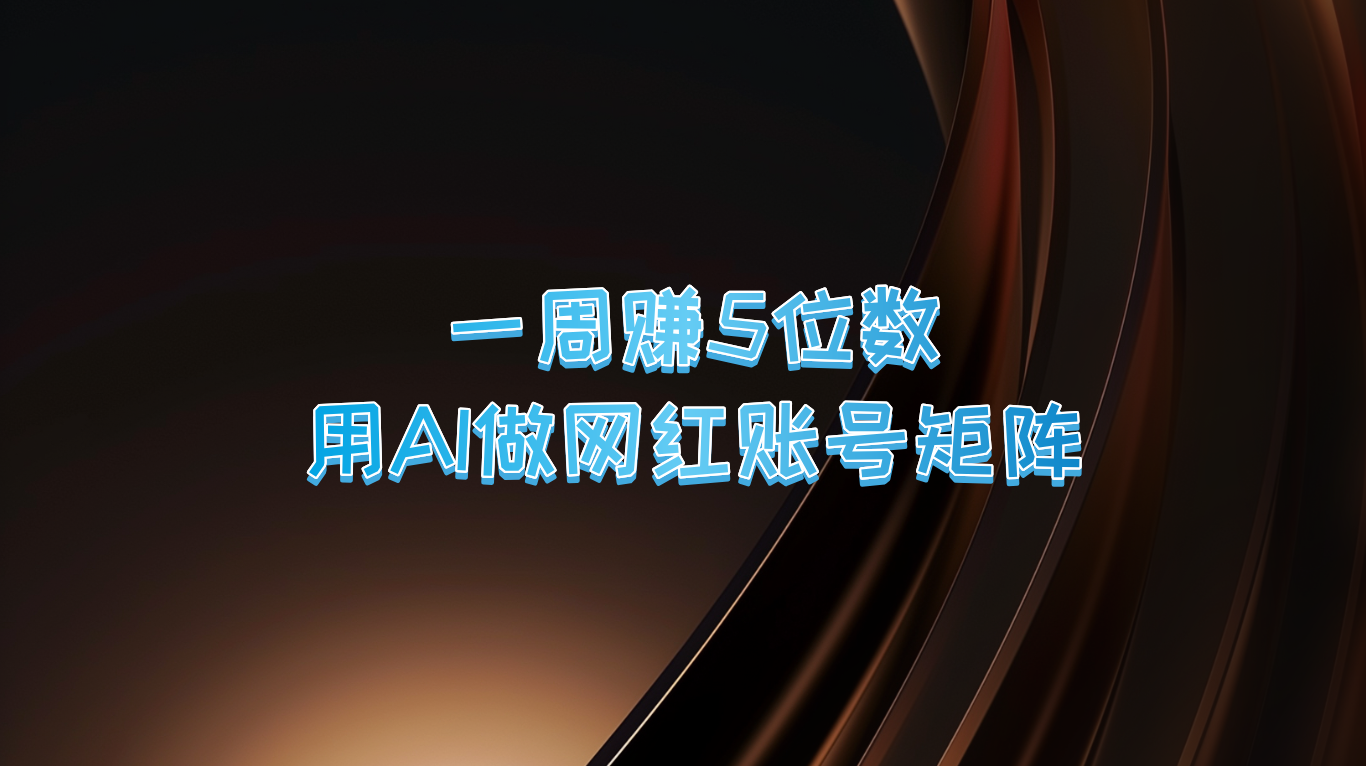 一周赚5位数，用AI做网红账号矩阵，现在的AI功能实在太强大了-轻创副业圈