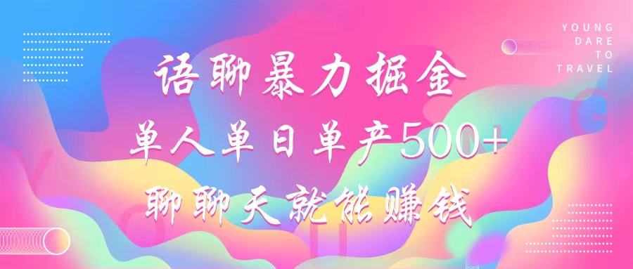 语聊暴力掘金，聊聊天就能赚钱，小白也能无脑做，单人单日单产500+-轻创副业圈