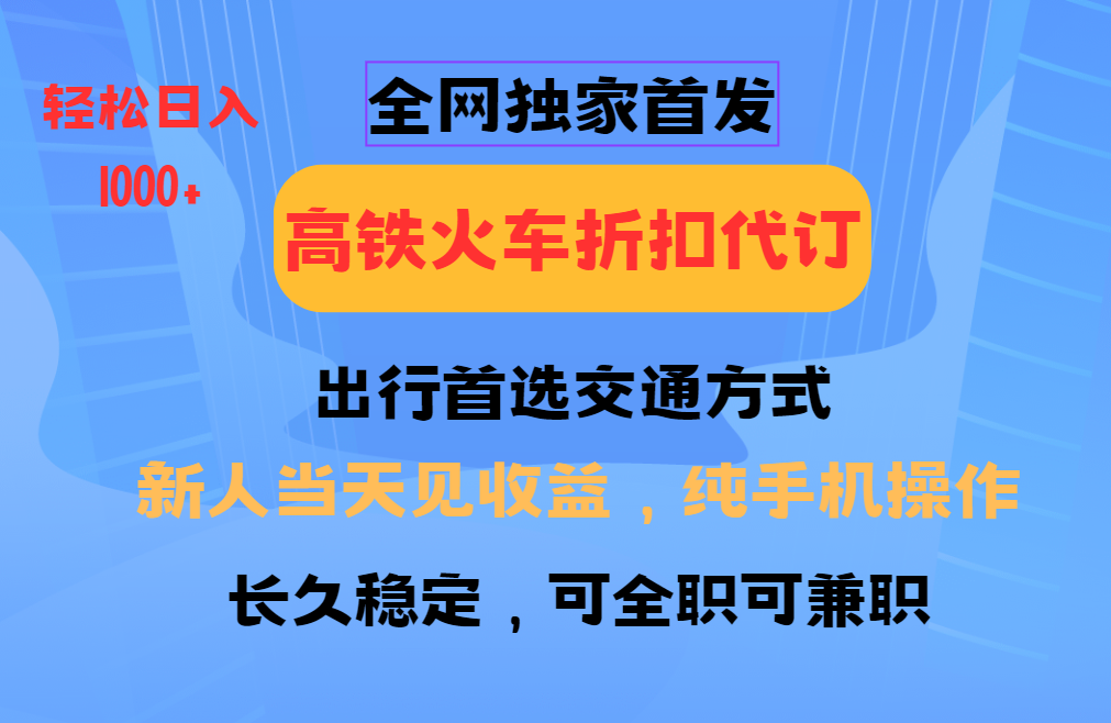 全网独家首发 全国高铁火车折扣代订 新手当日变现 纯手机操作 日入1000+-轻创副业圈