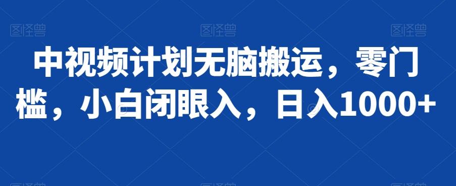 中视频计划无脑搬运，零门槛，小白闭眼入，日入1000+-轻创副业圈