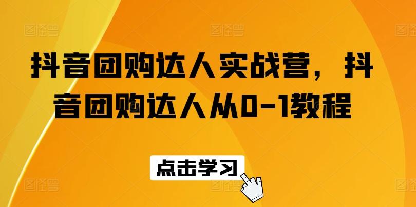 抖音团购达人实战营，抖音团购达人从0-1教程-轻创副业圈