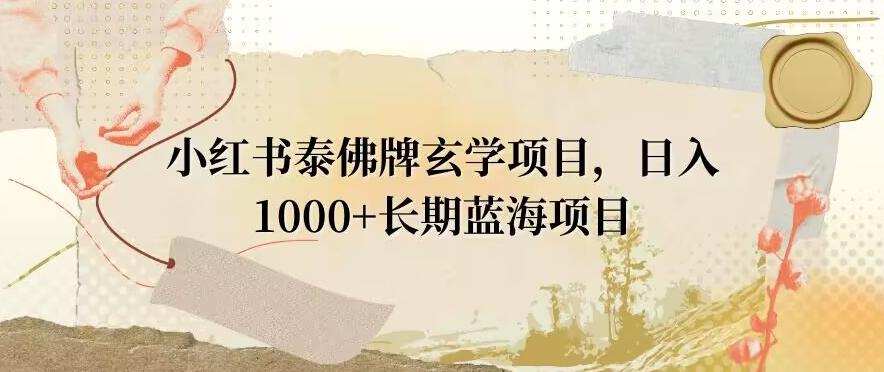 小红书泰佛牌玄学项目，日入1000+，打破传统，长期蓝海项目-轻创副业圈