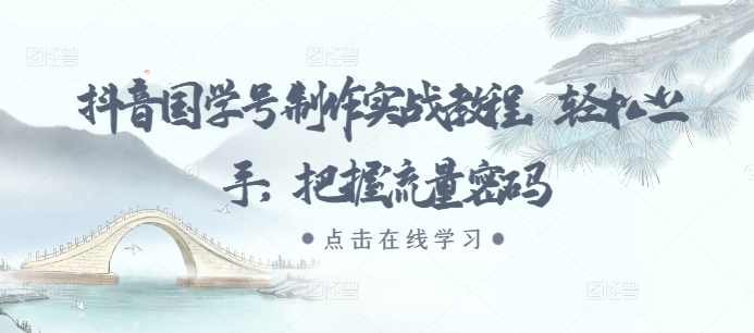 抖音国学号制作实战教程，轻松上手，把握流量密码-轻创副业圈