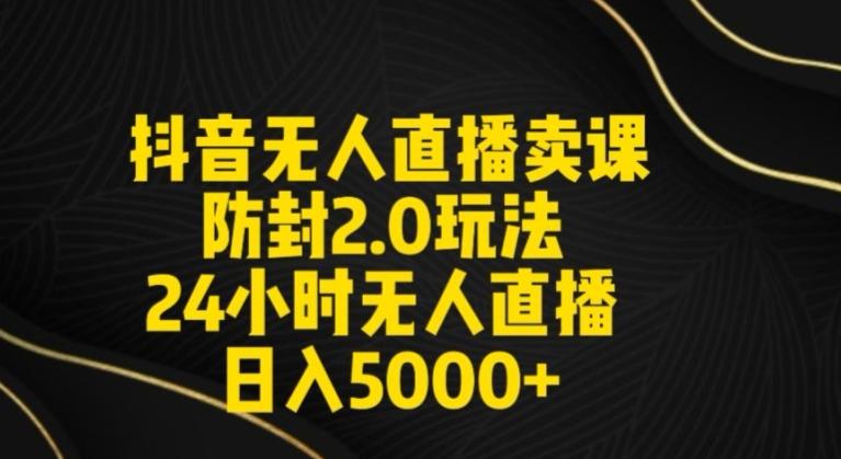 抖音无人直播卖课防封2.0玩法24小时无人直播日入5000+【附直播素材+音频】【揭秘】-轻创副业圈