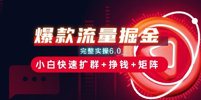 爆款流量掘金_完整实操6.0_小白快速扩群+挣钱+矩阵思路【揭秘】-轻创副业圈