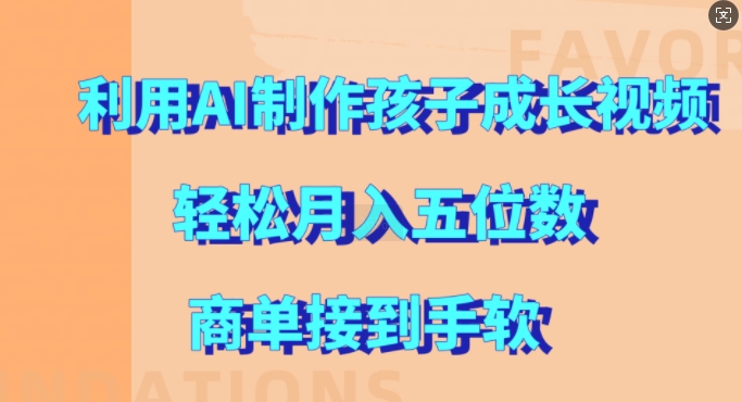 利用AI制作孩子成长视频，轻松月入五位数，商单接到手软【揭秘】-轻创副业圈