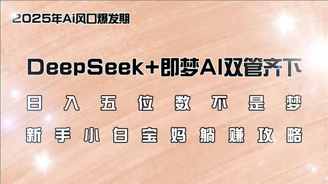 日入五位数不是梦，DeepSeek+即梦AI双管齐下，新手小白宝妈躺赚攻略-轻创副业圈