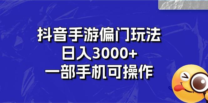 抖音手游偏门玩法，日入3000+，一部手机可操作-轻创副业圈