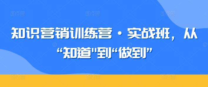 知识营销训练营·实战班，从“知道-轻创副业圈
