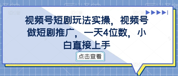 视频号短剧玩法实操，视频号做短剧推广，一天4位数，小白直接上手-轻创副业圈