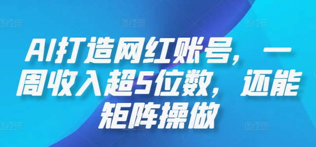 AI打造网红账号，一周收入超5位数，还能矩阵操做-轻创副业圈
