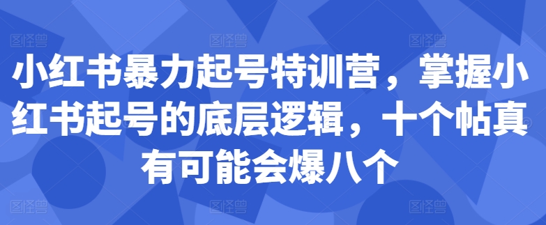 小红书暴力起号特训营，掌握小红书起号的底层逻辑，十个帖真有可能会爆八个-轻创副业圈