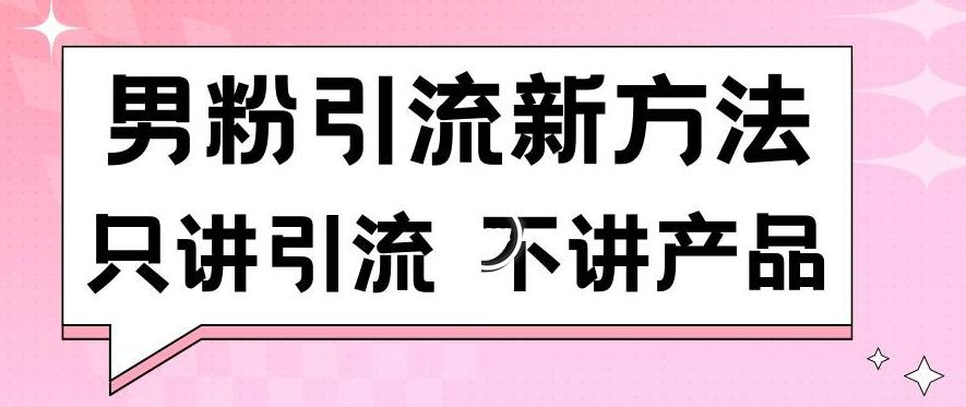 男粉引流新方法日引流100多个男粉只讲引流不讲产品不违规不封号【揭秘】-轻创副业圈