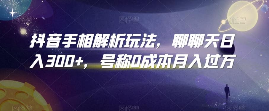 抖音手相解析玩法，聊聊天日入300+，号称0成本月入过万【揭秘】-轻创副业圈