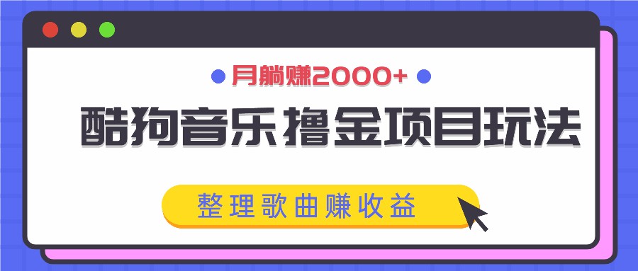 酷狗音乐撸金项目玩法，整理歌曲赚收益，月躺赚2000+-轻创副业圈