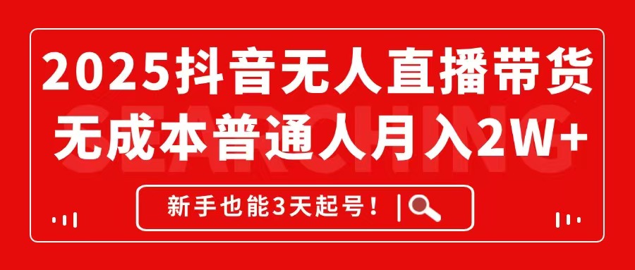 2025抖音无人直播带货，无成本月入2W+，新手也能3天起号！-轻创副业圈