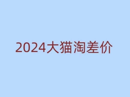 2024版大猫淘差价课程，新手也能学的无货源电商课程-轻创副业圈