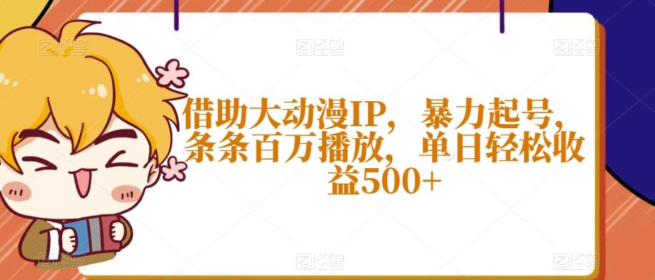借助大动漫IP，暴力起号，条条百万播放，单日轻松收益500+【揭秘】-轻创副业圈