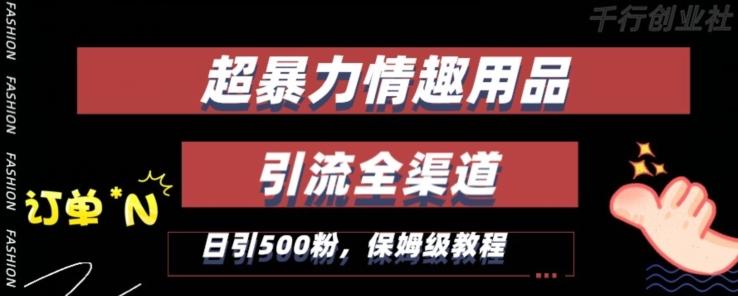 最新情趣项目引流全渠道，自带高流量，保姆级教程，轻松破百单，日引500+粉【揭秘】-轻创副业圈